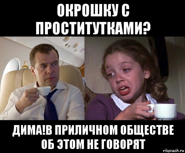 окрошку с проститутками? дима!в приличном обществе об этом не говорят
