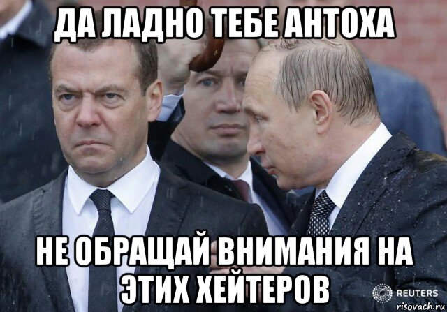 да ладно тебе антоха не обращай внимания на этих хейтеров, Мем Медведев под дождем