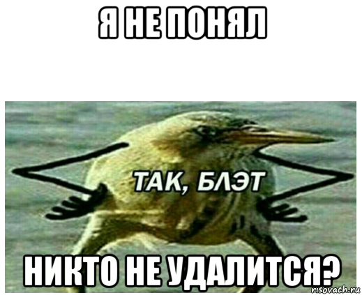 я не понял никто не удалится?