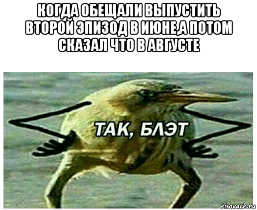 когда обещали выпустить второй эпизод в июне,а потом сказал что в августе 