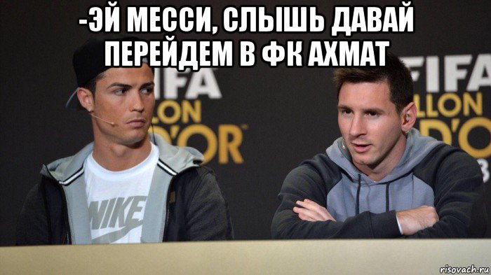 -эй месси, слышь давай перейдем в фк ахмат , Мем месси и роналду