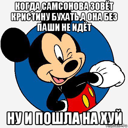 когда самсонова зовёт кристину бухать,а она без паши не идёт ну и пошла на хуй