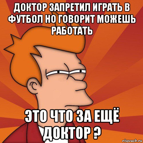 доктор запретил играть в футбол но говорит можешь работать это что за ещё доктор ?, Мем Мне кажется или (Фрай Футурама)