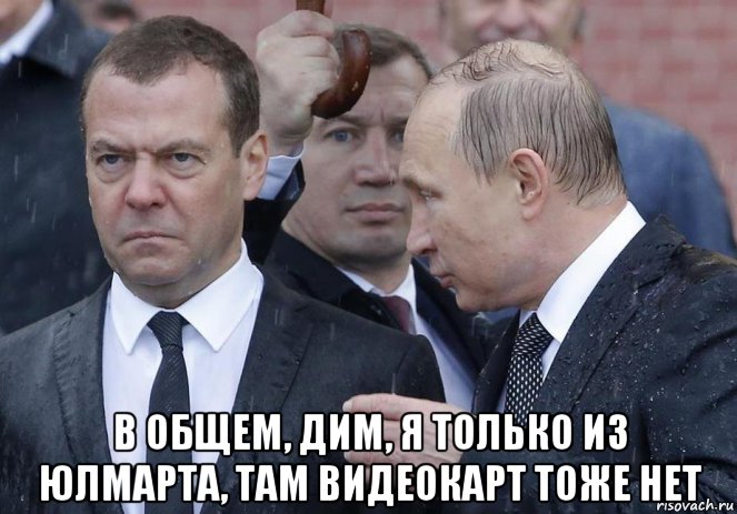  в общем, дим, я только из юлмарта, там видеокарт тоже нет, Мем Мокрая Власть