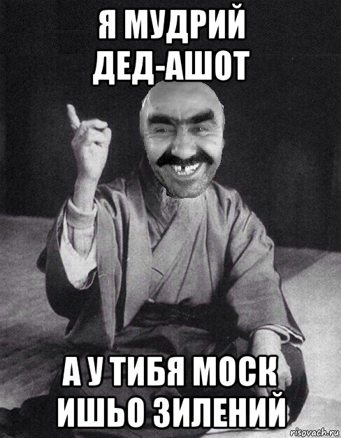 я мудрий дед-ашот а у тибя моск ишьо зилений, Мем Мудрий Ашот