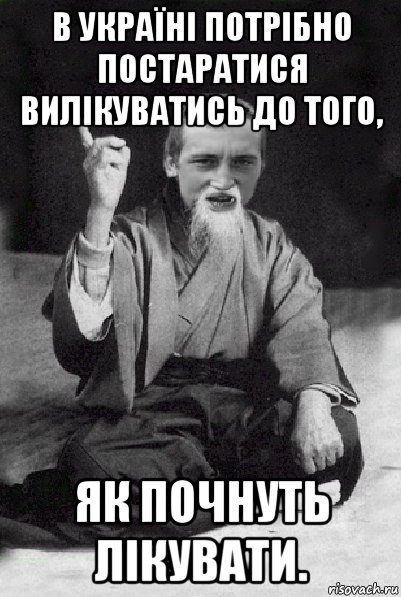 в україні потрібно постаратися вилікуватись до того, як почнуть лікувати., Мем Мудрий паца