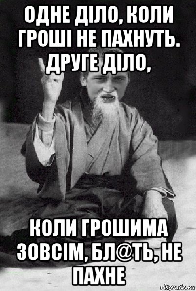 одне діло, коли гроші не пахнуть. друге діло, коли грошима зовсім, бл@ть, не пахне, Мем Мудрий паца