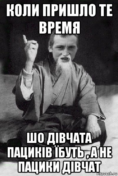 коли пришло те время шо дівчата пациків їбуть , а не пацики дівчат, Мем Мудрий паца