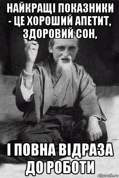 найкращі показники - це хороший апетит, здоровий сон, і повна відраза до роботи, Мем Мудрий паца