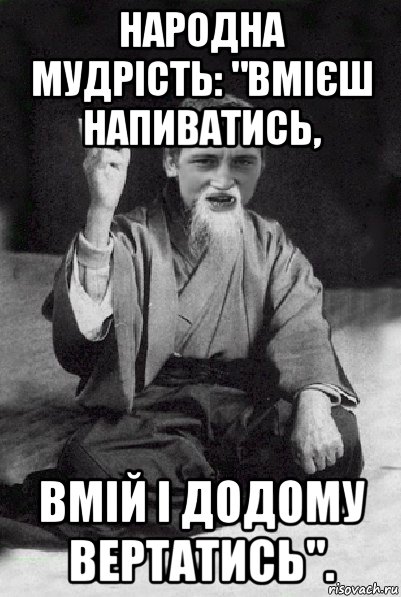 народна мудрість: "вмієш напиватись, вмій і додому вертатись"., Мем Мудрий паца