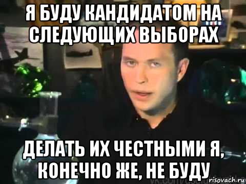 я буду кандидатом на следующих выборах делать их честными я, конечно же, не буду