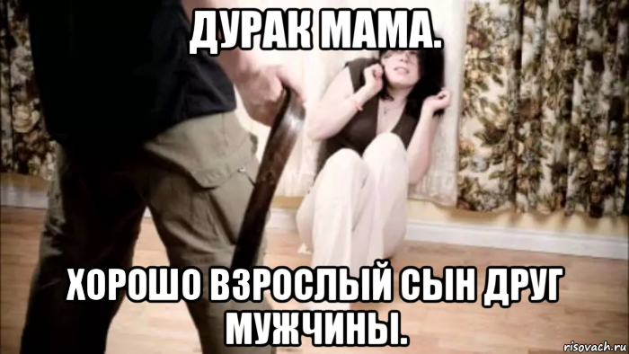дурак мама. хорошо взрослый сын друг мужчины., Мем Надо Юноша удар мама будет я друг мужчины