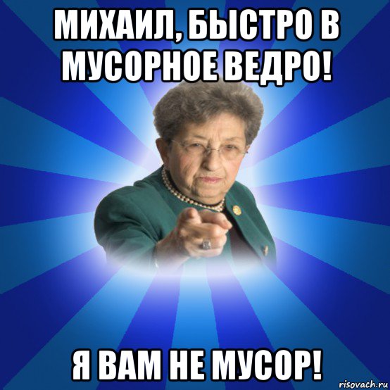 михаил, быстро в мусорное ведро! я вам не мусор!, Мем Наталья Ивановна