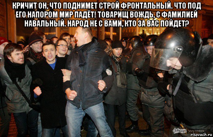 кричит он, что поднимет строй фронтальный. что под его напором мир падёт! товарищ вождь, с фамилией навальный. народ не с вами, кто за вас пойдет? , Мем Навальный