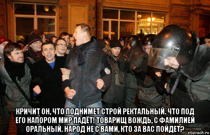  кричит он, что поднимет строй ректальный. что под его напором мир падёт! товарищ вождь, с фамилией оральный. народ не с вами, кто за вас пойдет?, Мем Навальный