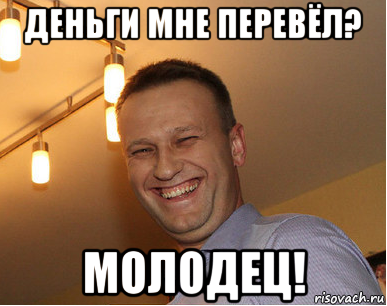 деньги мне перевёл? молодец!