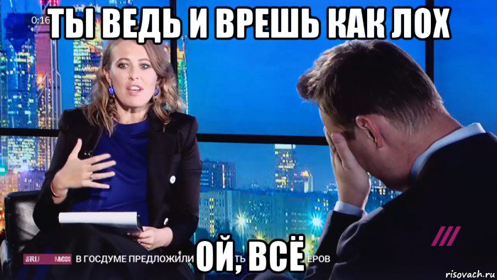 ты ведь и врешь как лох ой, всё