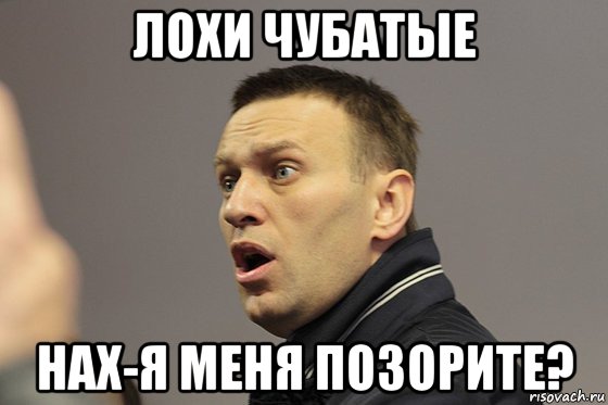 лохи чубатые нах-я меня позорите?