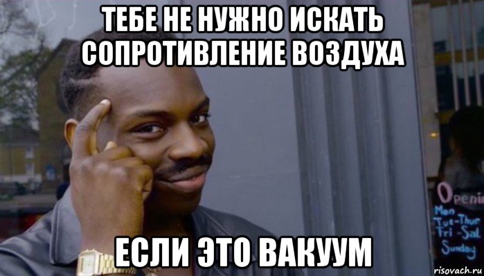 тебе не нужно искать сопротивление воздуха если это вакуум, Мем Не делай не будет