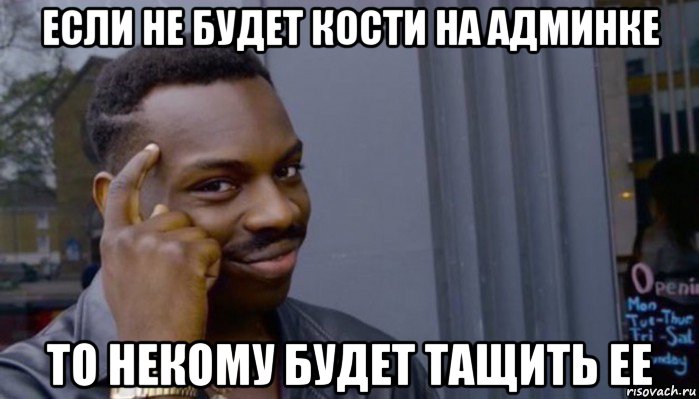 если не будет кости на админке то некому будет тащить ее, Мем Не делай не будет