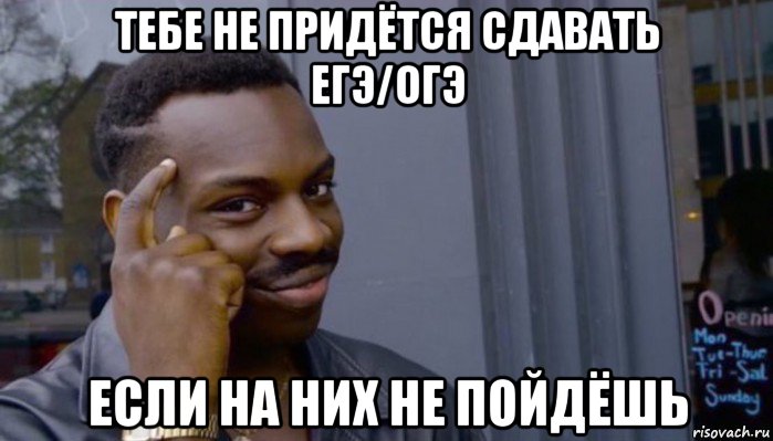 тебе не придётся сдавать егэ/огэ если на них не пойдёшь, Мем Не делай не будет