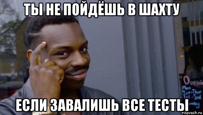 ты не пойдёшь в шахту если завалишь все тесты, Мем Не делай не будет