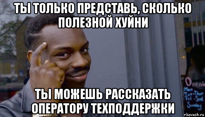 ты только представь, сколько полезной хуйни ты можешь рассказать оператору техподдержки, Мем Не делай не будет