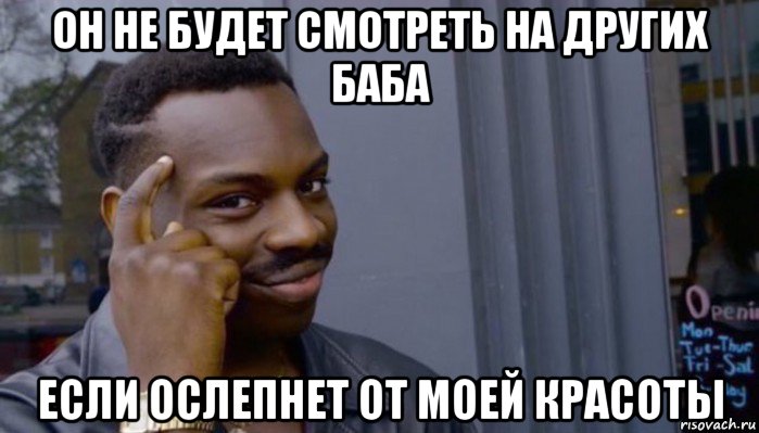 он не будет смотреть на других баба если ослепнет от моей красоты, Мем Не делай не будет