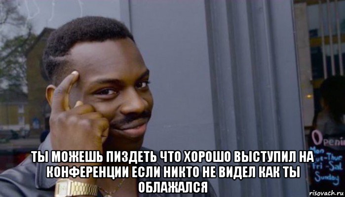  ты можешь пиздеть что хорошо выступил на конференции если никто не видел как ты облажался, Мем Не делай не будет