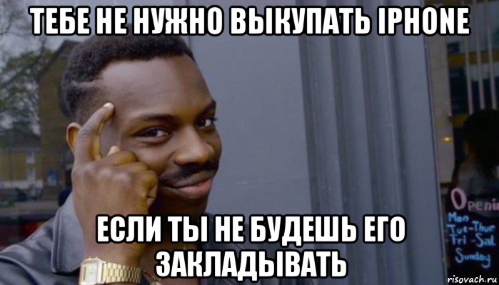 тебе не нужно выкупать iphone если ты не будешь его закладывать, Мем Не делай не будет