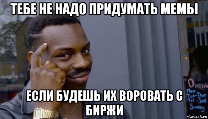 тебе не надо придумать мемы если будешь их воровать с биржи, Мем Не делай не будет