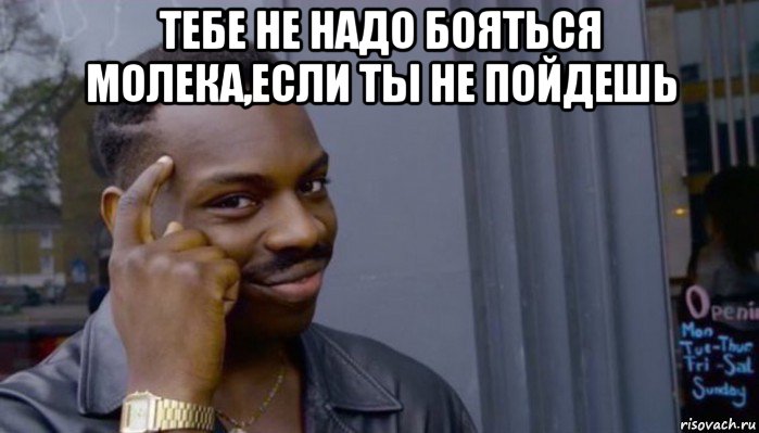 тебе не надо бояться молека,если ты не пойдешь , Мем Не делай не будет