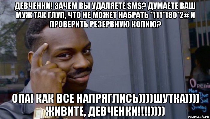 девченки! зачем вы удаляете sms? думаете ваш муж так глуп, что не может набрать *111*180*2# и проверить резервную копию? опа! как все напряглись))))шутка)))) живите, девченки!!!!)))), Мем Не делай не будет