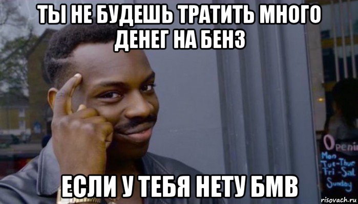 ты не будешь тратить много денег на бенз если у тебя нету бмв, Мем Не делай не будет