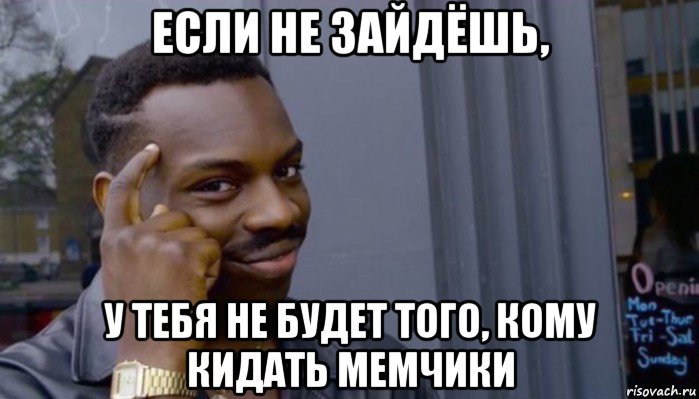 если не зайдёшь, у тебя не будет того, кому кидать мемчики, Мем Не делай не будет