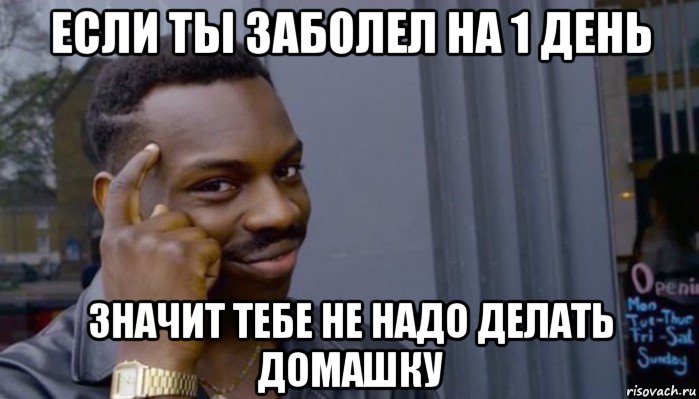 если ты заболел на 1 день значит тебе не надо делать домашку, Мем Не делай не будет