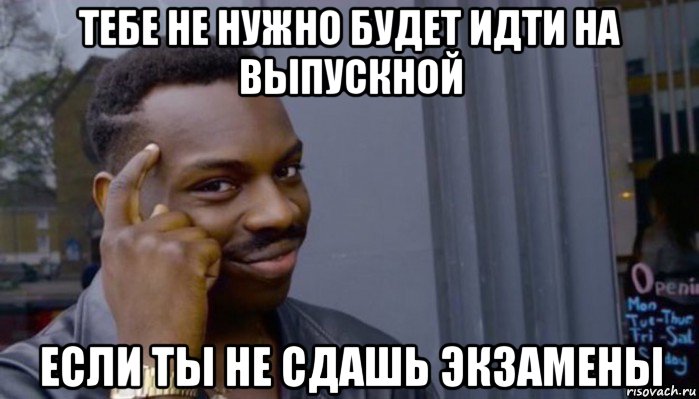 тебе не нужно будет идти на выпускной если ты не сдашь экзамены, Мем Не делай не будет