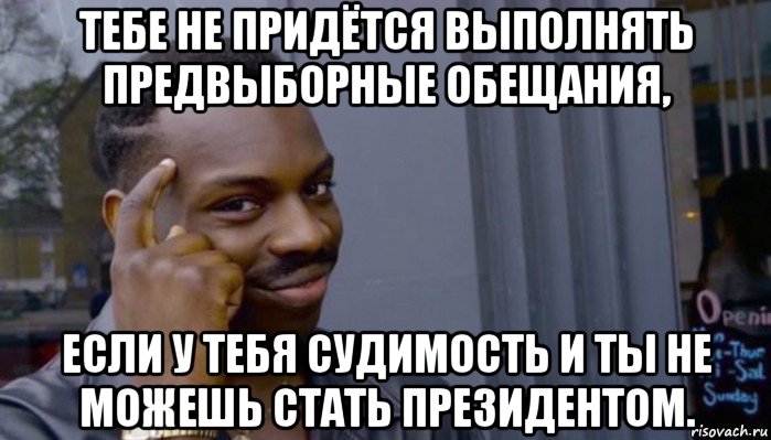 тебе не придётся выполнять предвыборные обещания, если у тебя судимость и ты не можешь стать президентом., Мем Не делай не будет