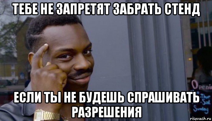 тебе не запретят забрать стенд если ты не будешь спрашивать разрешения, Мем Не делай не будет