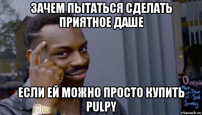 зачем пытаться сделать приятное даше если ей можно просто купить pulpy, Мем Не делай не будет