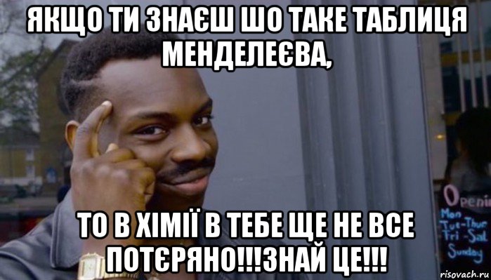 якщо ти знаєш шо таке таблиця менделеєва, то в хімії в тебе ще не все потєряно!!!знай це!!!, Мем Не делай не будет