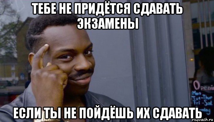 тебе не придётся сдавать экзамены если ты не пойдёшь их сдавать, Мем Не делай не будет