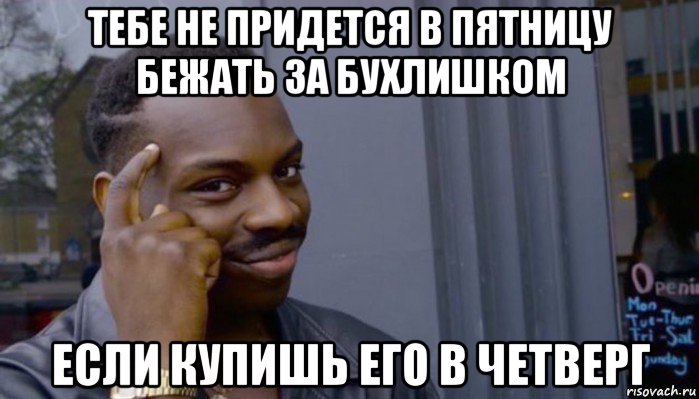 тебе не придется в пятницу бежать за бухлишком если купишь его в четверг, Мем Не делай не будет