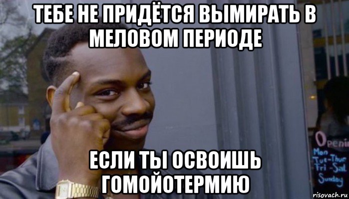 тебе не придётся вымирать в меловом периоде если ты освоишь гомойотермию, Мем Не делай не будет