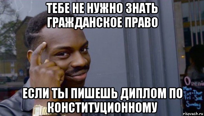 тебе не нужно знать гражданское право если ты пишешь диплом по конституционному, Мем Не делай не будет