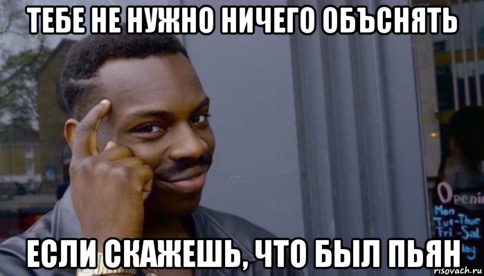 тебе не нужно ничего объснять если скажешь, что был пьян, Мем Не делай не будет