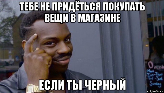 тебе не придёться покупать вещи в магазине если ты черный, Мем Не делай не будет