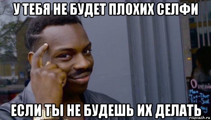 у тебя не будет плохих селфи если ты не будешь их делать, Мем Не делай не будет