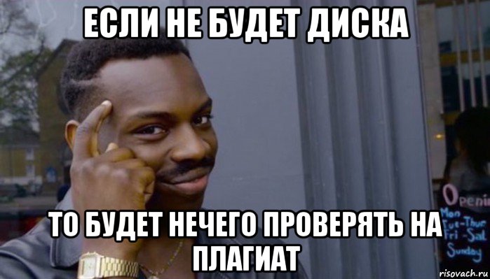 если не будет диска то будет нечего проверять на плагиат, Мем Не делай не будет