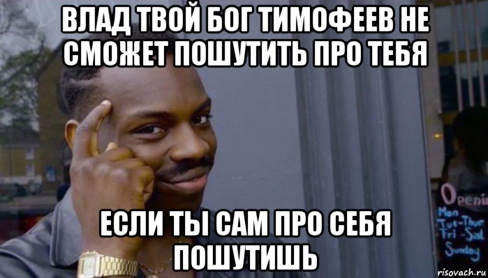 влад твой бог тимофеев не сможет пошутить про тебя если ты сам про себя пошутишь, Мем Не делай не будет